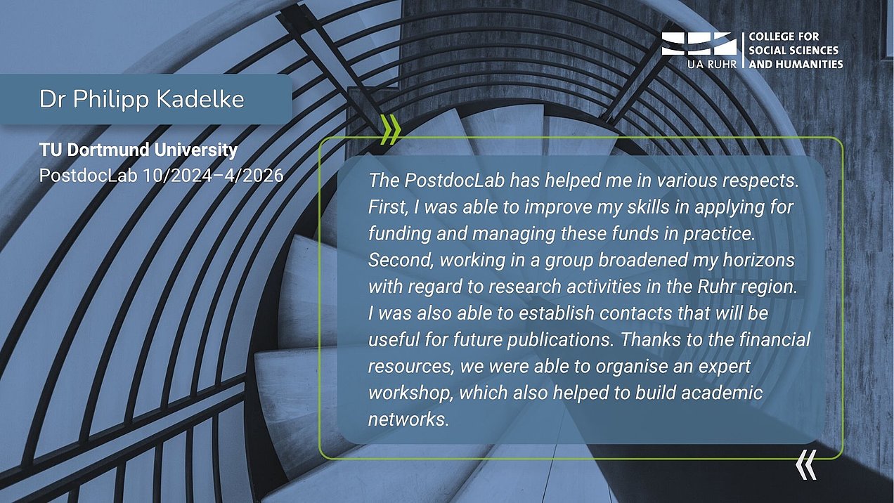A quote from the interview by Dr Philipp Kadelke: The PostdocLab has helped me in various respects. First, I was able to improve my skills in applying for funding and managing these funds in practice. Second, working in a group broadened my horizons with regard to research activities in the Ruhr region. I was also able to establish contacts that will be  useful for future publications. Thanks to the financial resources, we were able to organise an expert workshop, which also helped to build academic networks.
